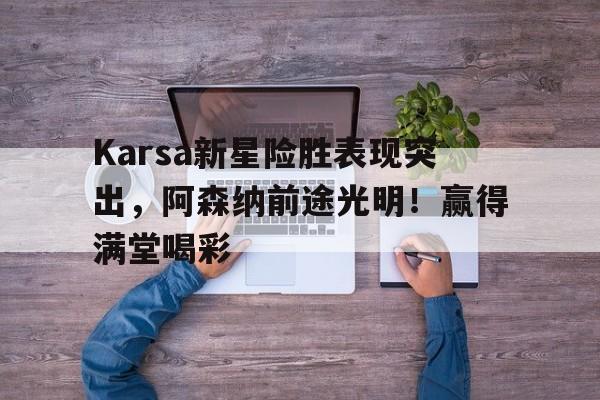  新赛季阿森纳阵容 开云入口